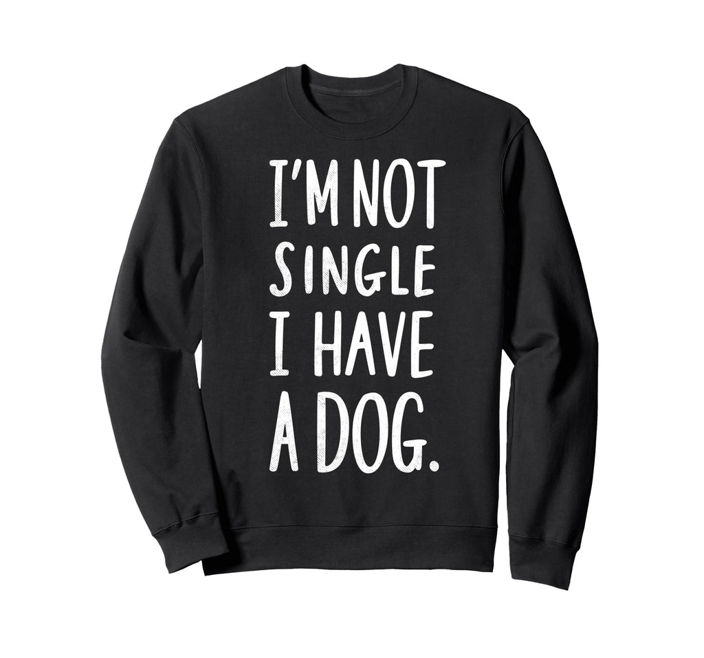 Im Not Single I Have Dog Funny Sweatshirt - Streetwear Style Men Women - T-Shirt, Sweatshirt, Hoodie