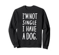 Im Not Single I Have Dog Funny Sweatshirt - Streetwear Style Men Women - T-Shirt, Sweatshirt, Hoodie