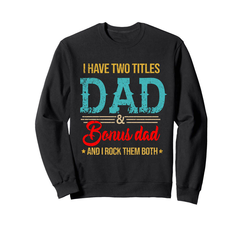 I Have Two Titles Dad And Bonus Dad And Sweatshirt - Trendy Graphic Unisex - T-Shirt, Sweatshirt, Hoodie