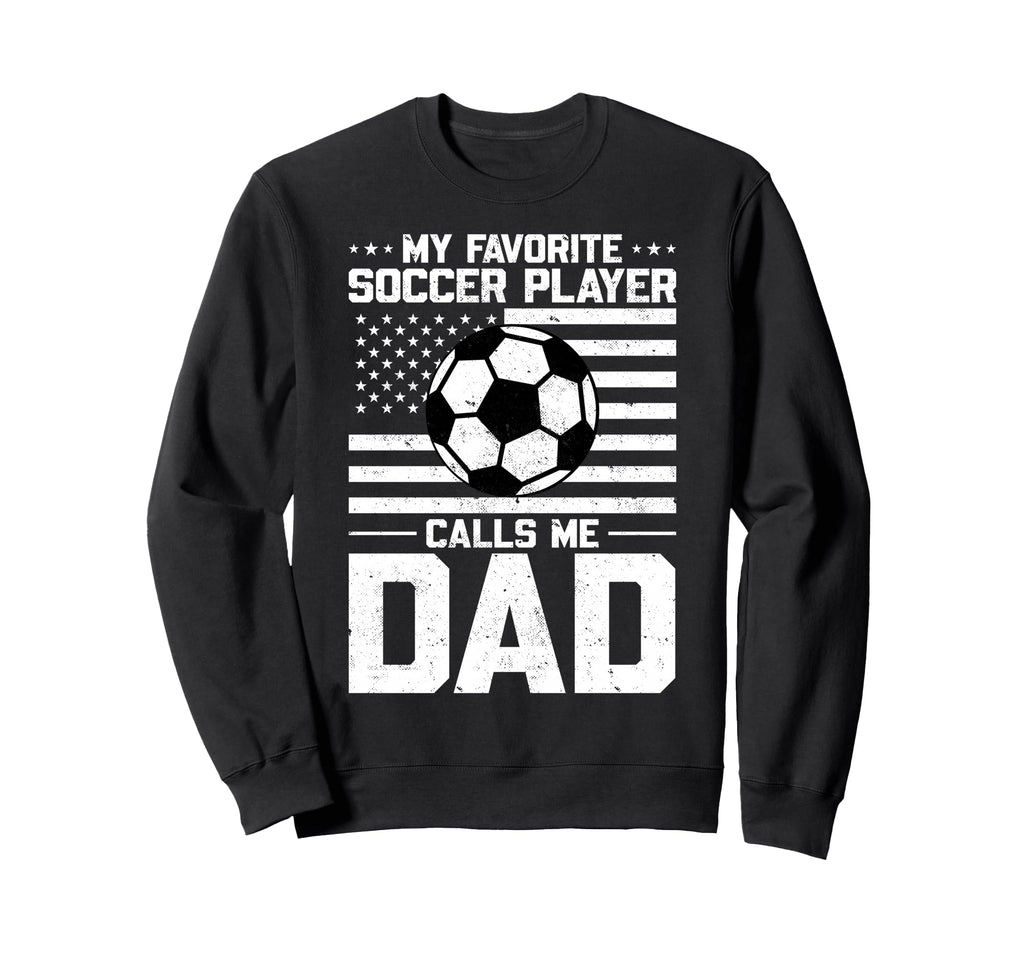 My Favorite Soccer Player Calls Me Dad Sweatshirt - Unique Graphic Unisex - T-Shirt, Sweatshirt, Hoodie