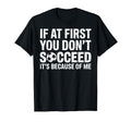 If First You Dont Succeed Its Because Me T-Shirt - Trendy Graphic Unisex - T-Shirt, Sweatshirt, Hoodie