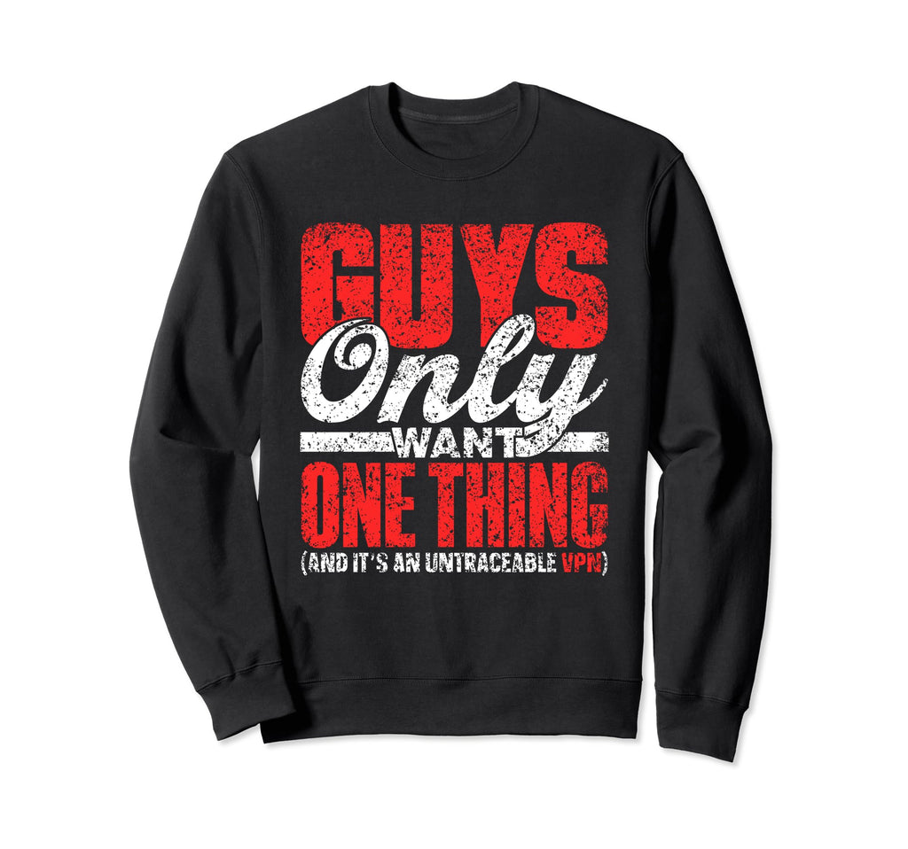 Guys Only Want One Thing Sweatshirt - Casual Everyday Wear Men Women - T-Shirt, Sweatshirt, Hoodie