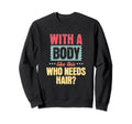 This Body This Who Needs Hair Funny Sweatshirt - Streetwear Style Unisex - T-Shirt, Sweatshirt, Hoodie