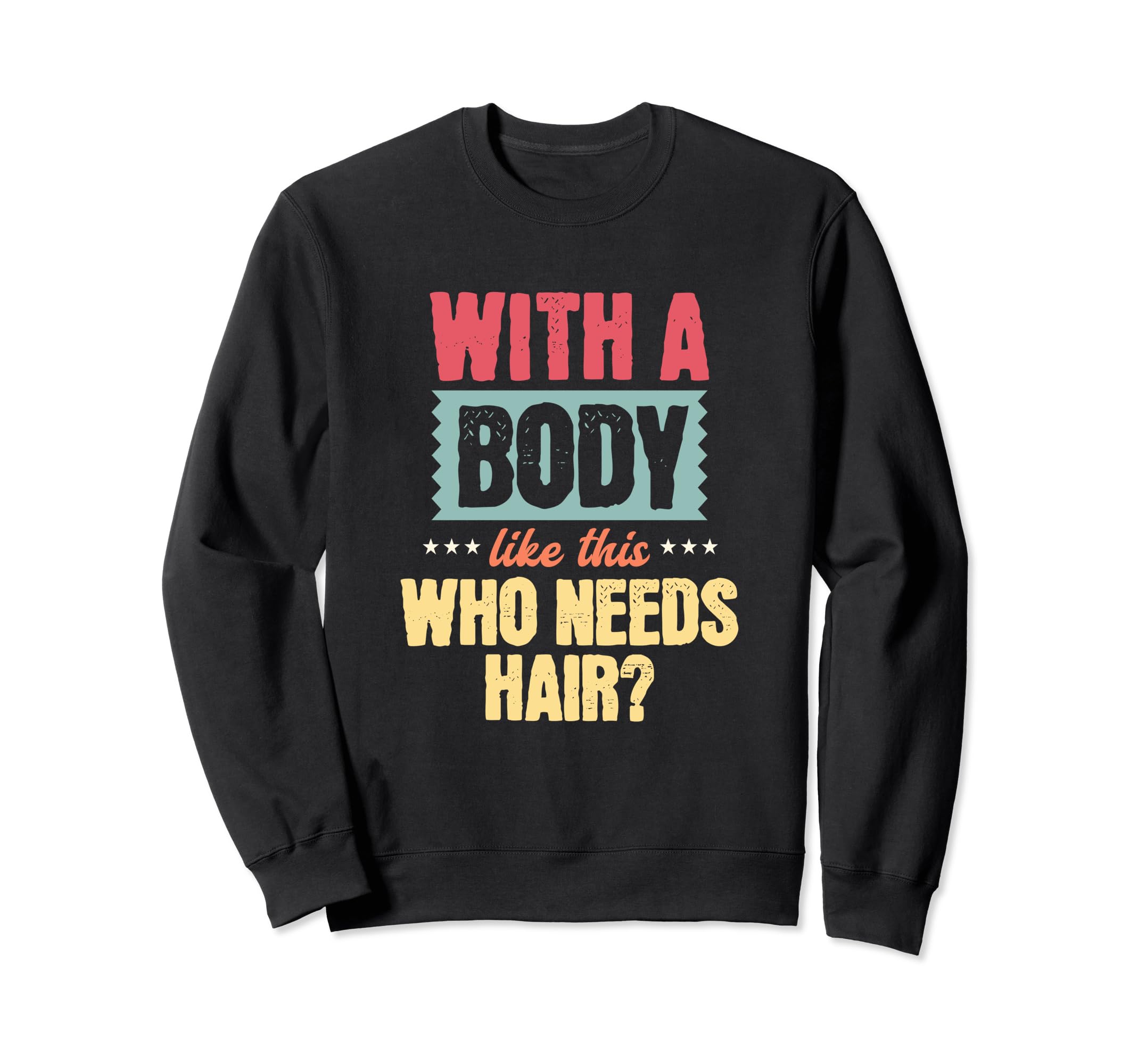 This Body This Who Needs Hair Funny Sweatshirt - Streetwear Style Unisex - T-Shirt, Sweatshirt, Hoodie