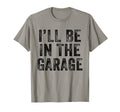 Ill Be Garage Funny Dad Joke Papa Grandpa T-Shirt - Trendy Graphic Unisex - T-Shirt, Sweatshirt, Hoodie