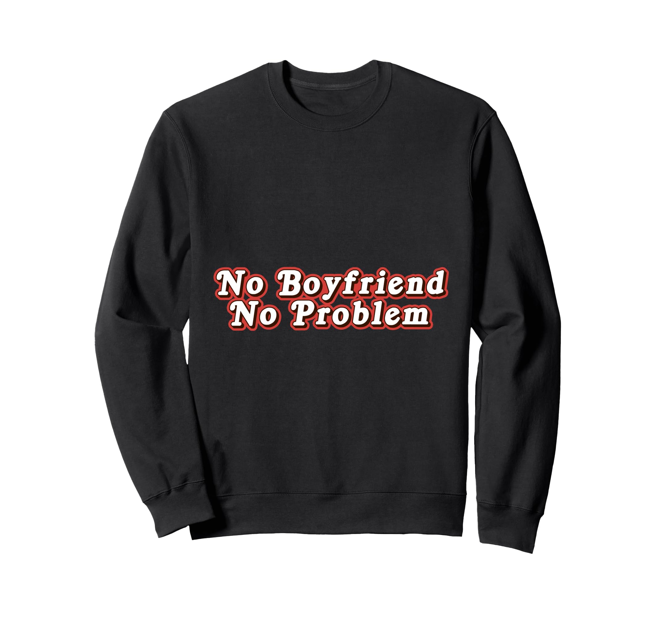 No Boyfriend No Problem Funny Sweatshirt - Custom Art Print Men Women - T-Shirt, Sweatshirt, Hoodie