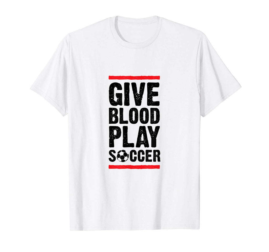 Give Blood Play Soccer Funny Player Coach T-Shirt - Unique Graphic Unisex - T-Shirt, Sweatshirt, Hoodie