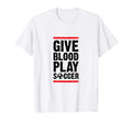 Give Blood Play Soccer Funny Player Coach T-Shirt - Unique Graphic Unisex - T-Shirt, Sweatshirt, Hoodie
