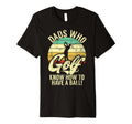 Dads Who Golf Know How To Have Ball T-Shirt - Novelty Apparel for Adults - T-Shirt, Sweatshirt, Hoodie