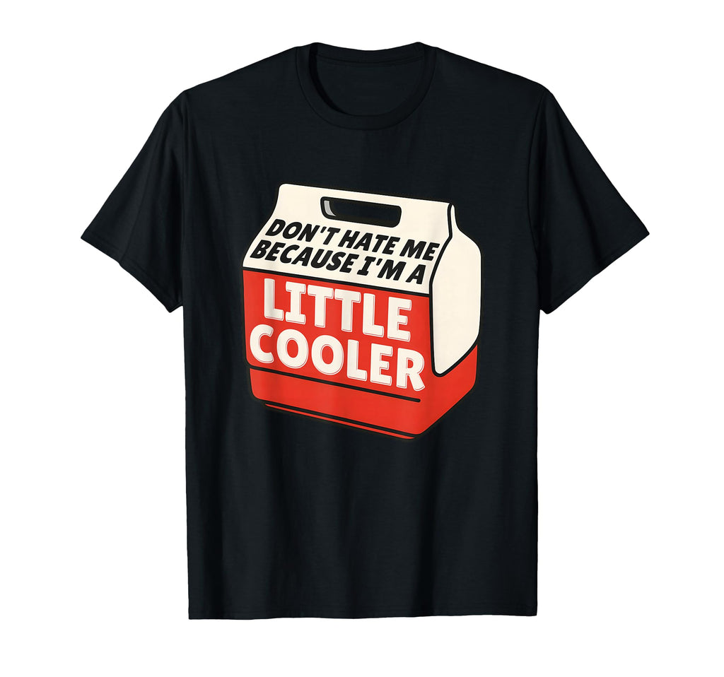 Dont Hate Me Because Im Little Cooler T-Shirt - Novelty Apparel for Adults - T-Shirt, Sweatshirt, Hoodie