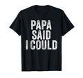 Papa Said I Could Funny Grandchild T-Shirt - Fun Novelty Design Unisex - T-Shirt, Sweatshirt, Hoodie