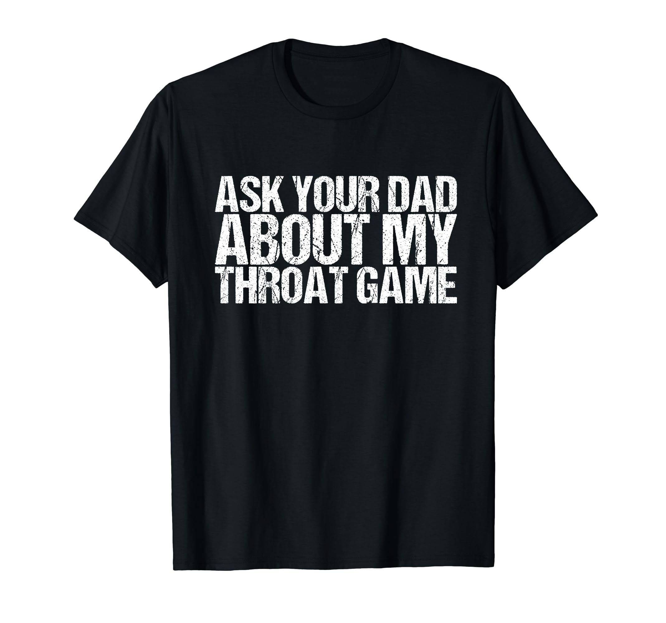 Ask Your Dad About My Throat Game T-Shirt - Graphic Print Unisex - T-Shirt, Sweatshirt, Hoodie