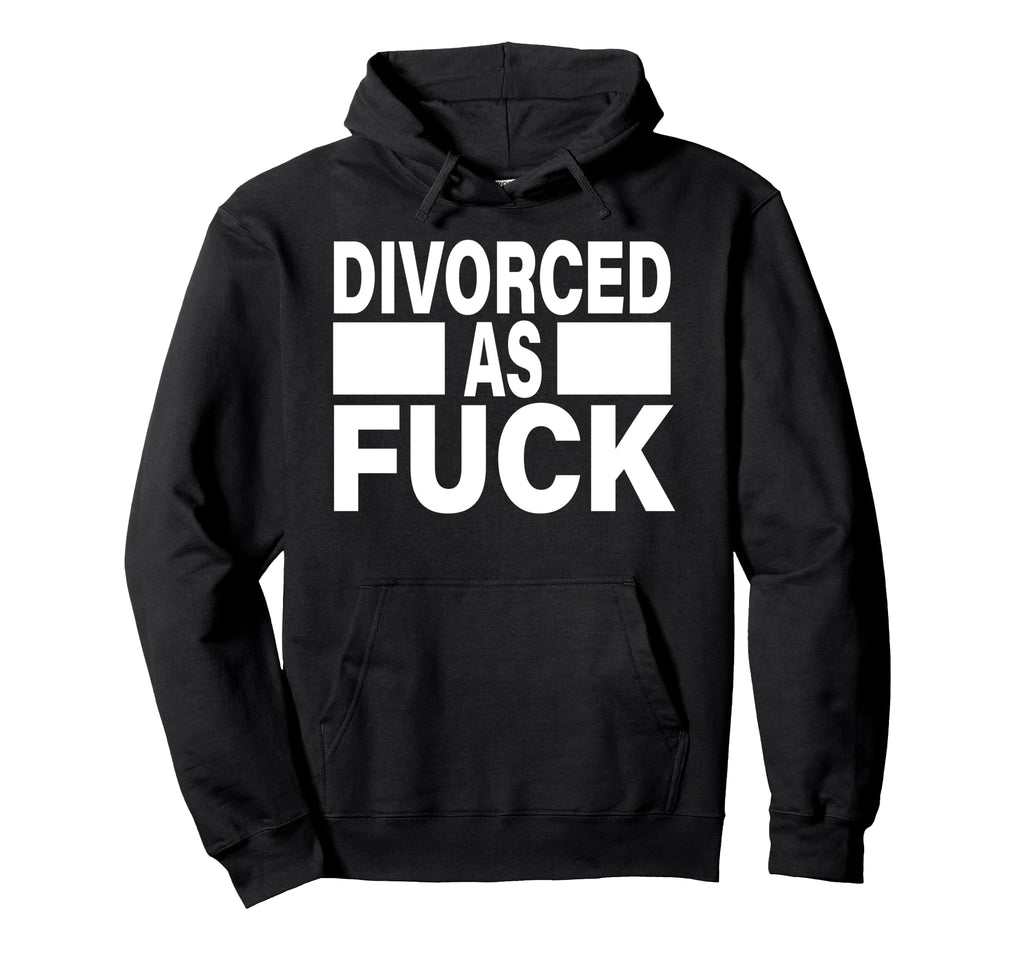Divorced As Fuck Funny Single Life Hoodie - Streetwear Style Men Women - T-Shirt, Sweatshirt, Hoodie