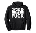 Divorced As Fuck Funny Single Life Hoodie - Streetwear Style Men Women - T-Shirt, Sweatshirt, Hoodie