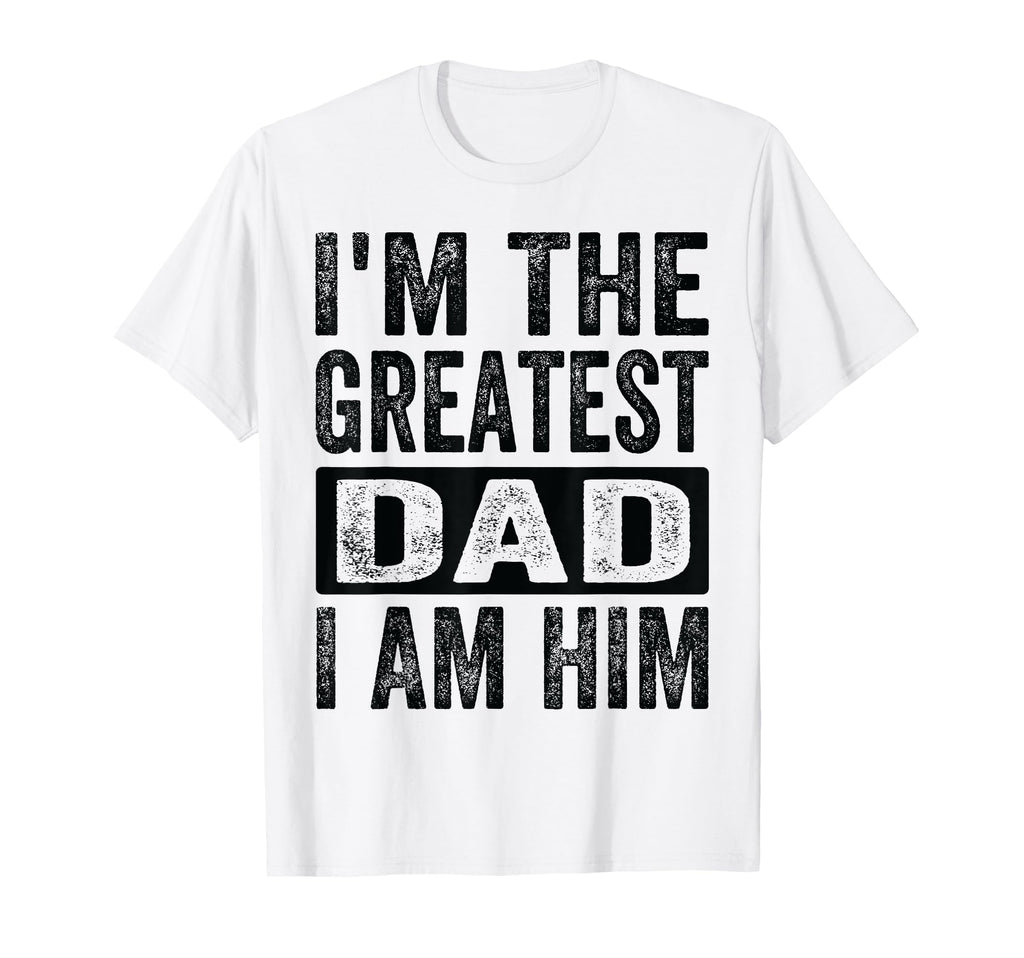 Im Greatest Dad I Am Him Funny Father T-Shirt - Trendy Graphic Men Women - T-Shirt, Sweatshirt, Hoodie