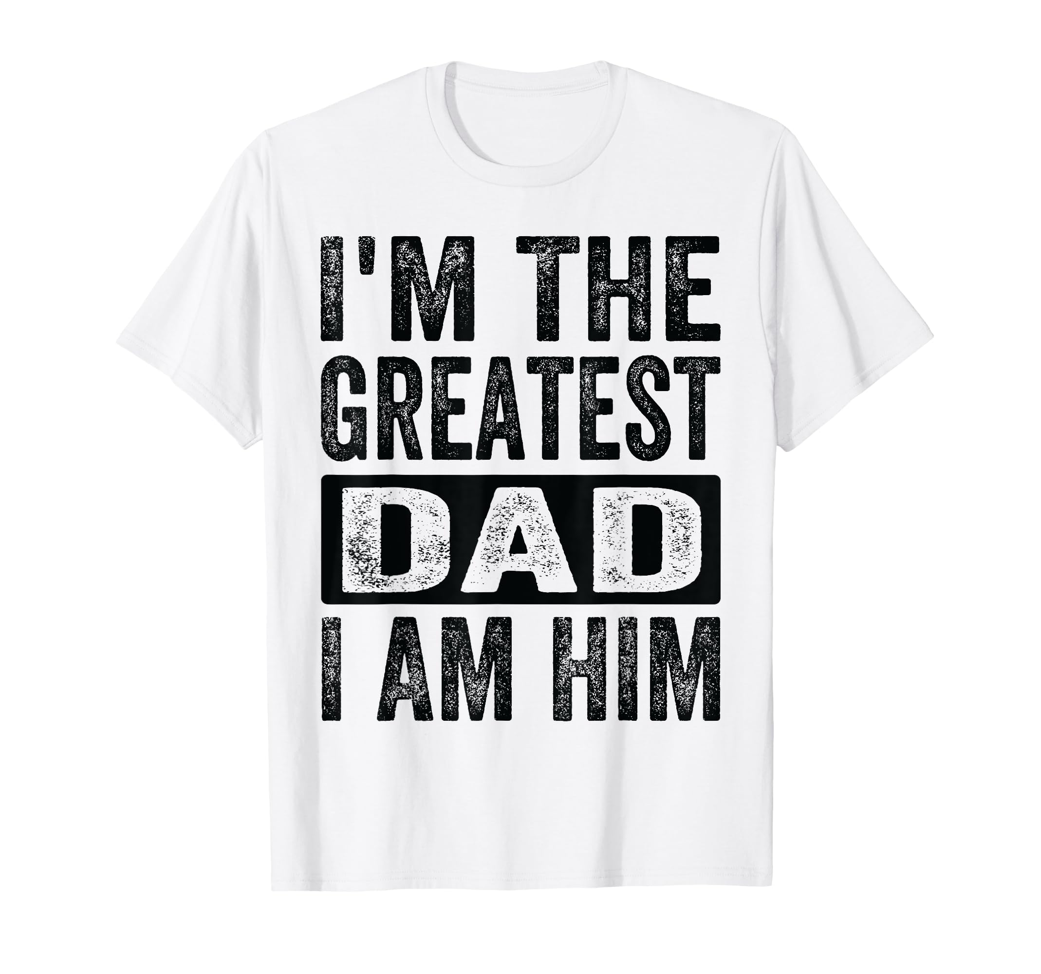 Im Greatest Dad I Am Him Funny Father T-Shirt - Trendy Graphic Men Women - T-Shirt, Sweatshirt, Hoodie