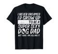 Never Dreamed Sexy Dog Dad Funny T-Shirt - Custom Art Print Men Women - T-Shirt, Sweatshirt, Hoodie