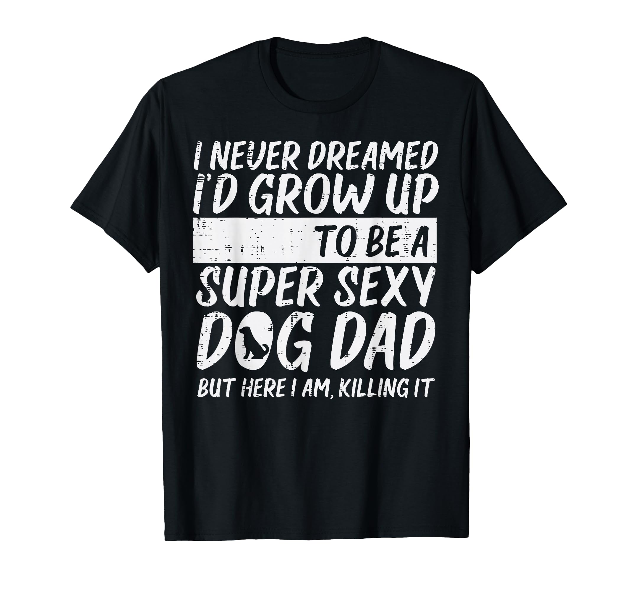 Never Dreamed Sexy Dog Dad Funny T-Shirt - Custom Art Print Men Women - T-Shirt, Sweatshirt, Hoodie