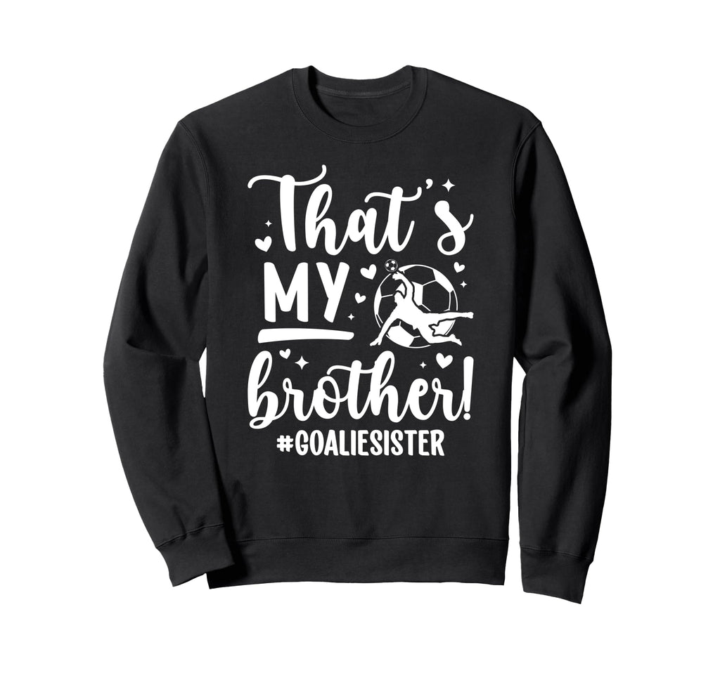 My Brother Soccer Goalie Sister Sweatshirt - Trendy Graphic Men Women - T-Shirt, Sweatshirt, Hoodie