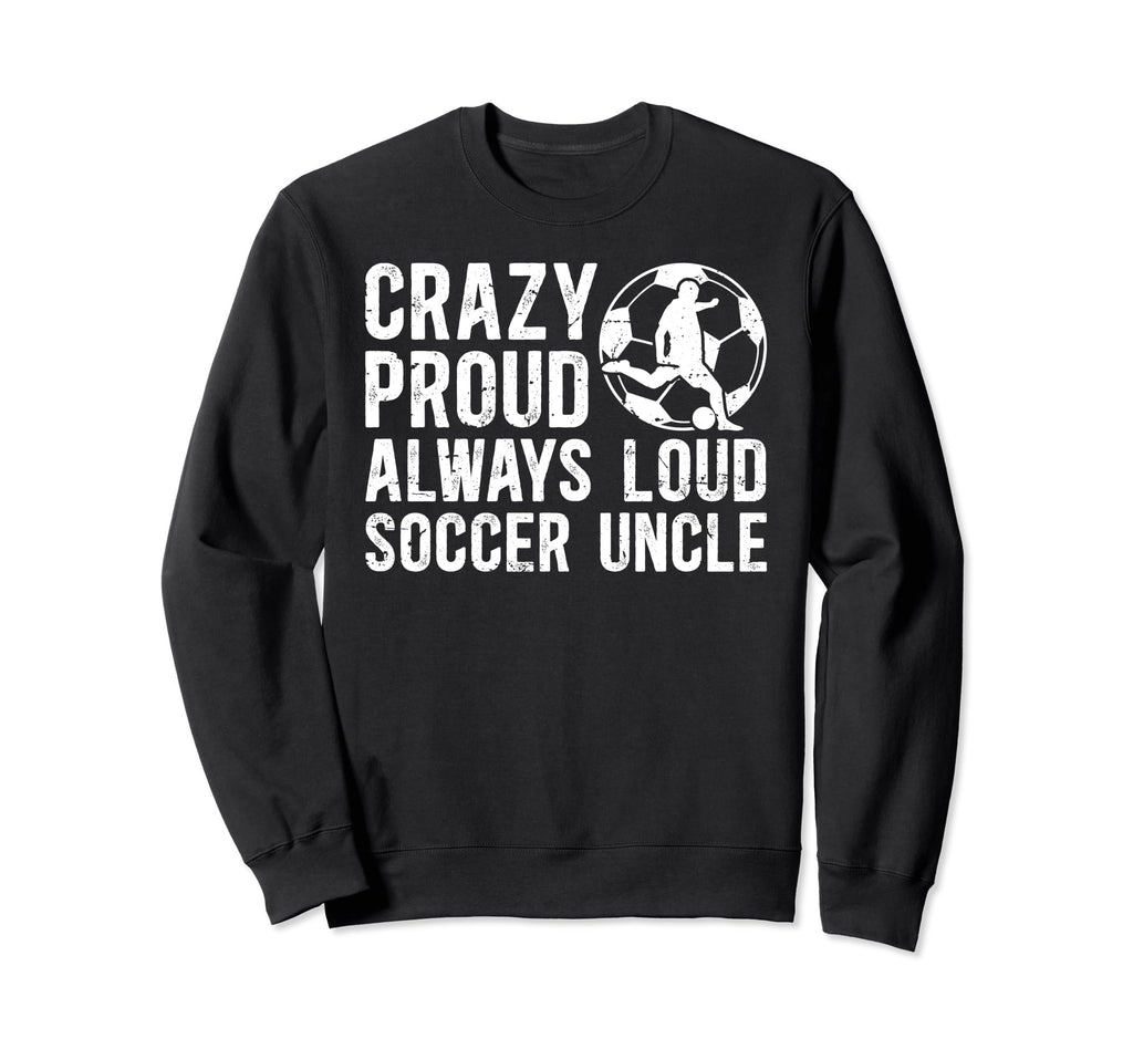 Crazy Proud Soccer Uncle Soccer Sweatshirt - Graphic Print Men Women - T-Shirt, Sweatshirt, Hoodie
