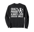 Crazy Proud Soccer Uncle Soccer Sweatshirt - Graphic Print Men Women - T-Shirt, Sweatshirt, Hoodie