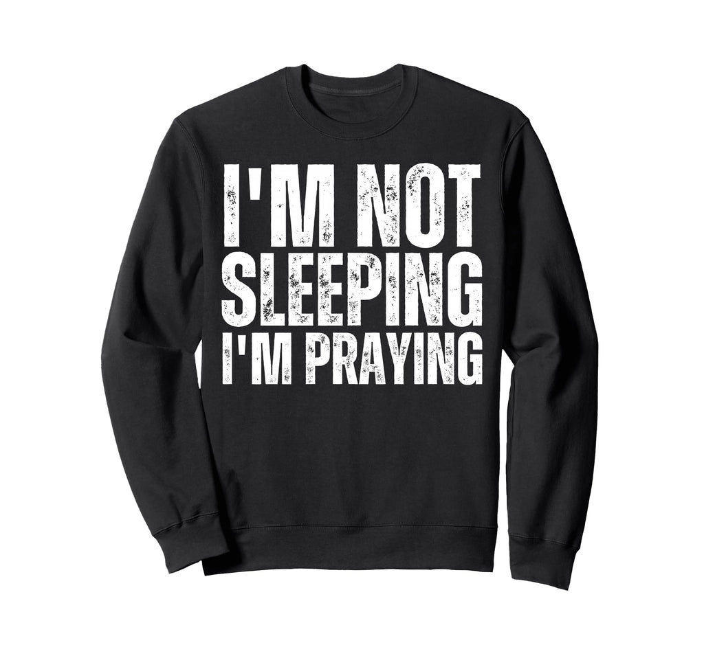 Im Not Sleeping Im Praying Funny Sweatshirt - Aesthetic Graphic Men Women - T-Shirt, Sweatshirt, Hoodie