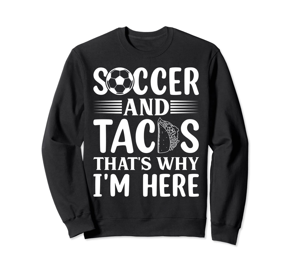 Soccer And Tacos Thats Why Im Here Sweatshirt - Minimalist Print Unisex - T-Shirt, Sweatshirt, Hoodie