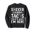 Soccer And Tacos Thats Why Im Here Sweatshirt - Minimalist Print Unisex - T-Shirt, Sweatshirt, Hoodie
