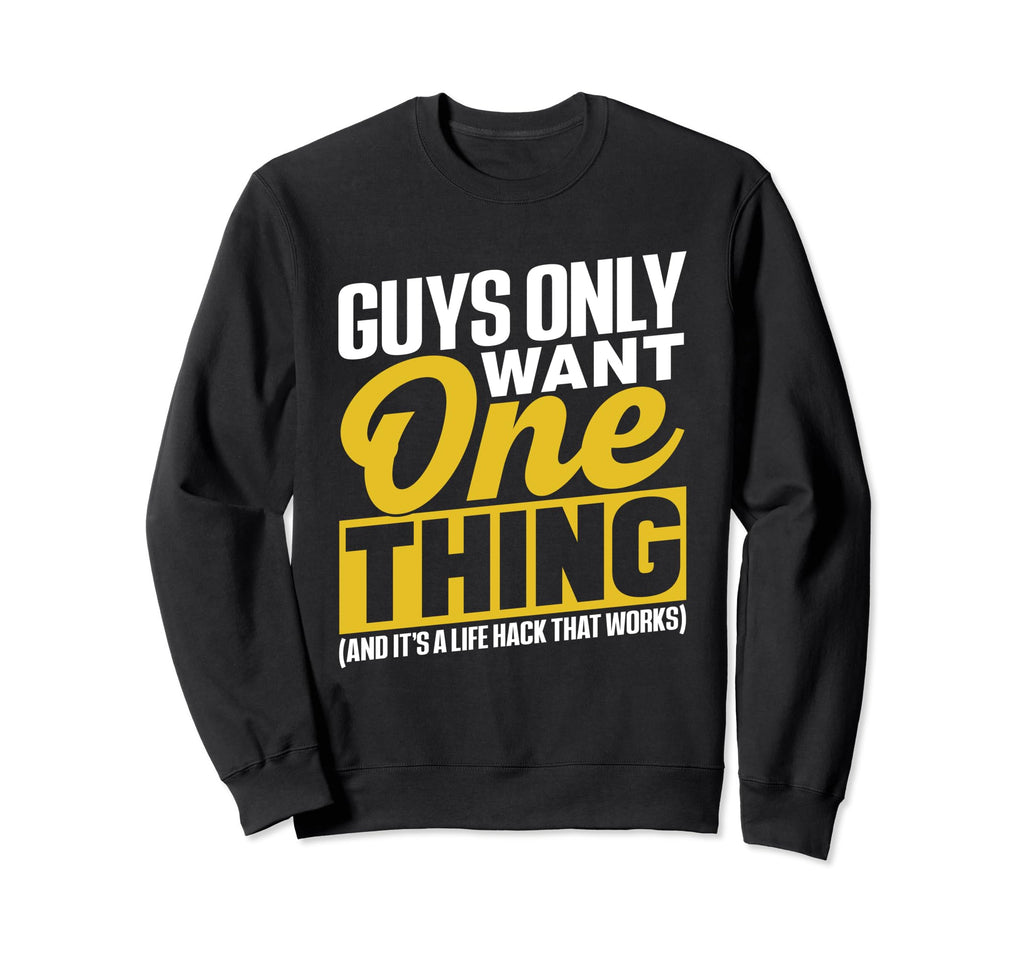 Guys Only Want One Thing Life Hack That Sweatshirt - Graphic Print Unisex - T-Shirt, Sweatshirt, Hoodie