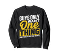 Guys Only Want One Thing Life Hack That Sweatshirt - Graphic Print Unisex - T-Shirt, Sweatshirt, Hoodie