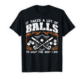Takes Lot Balls To Golf Way I Do T-Shirt - Aesthetic Graphic Men Women - T-Shirt, Sweatshirt, Hoodie