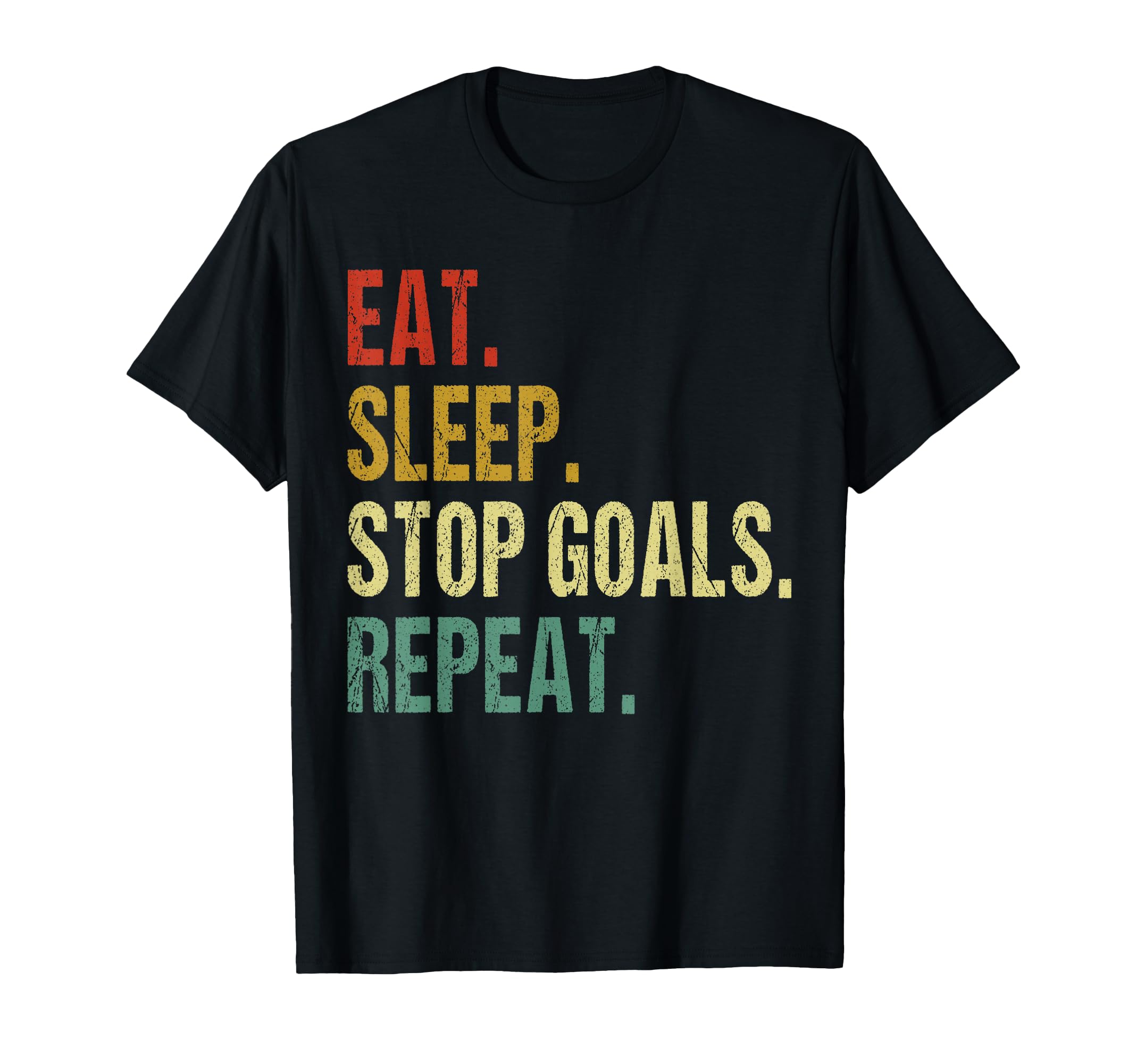 Funny Eat Sleep Stop Goals Repeat T-Shirt - Casual Everyday Wear Unisex - T-Shirt, Sweatshirt, Hoodie