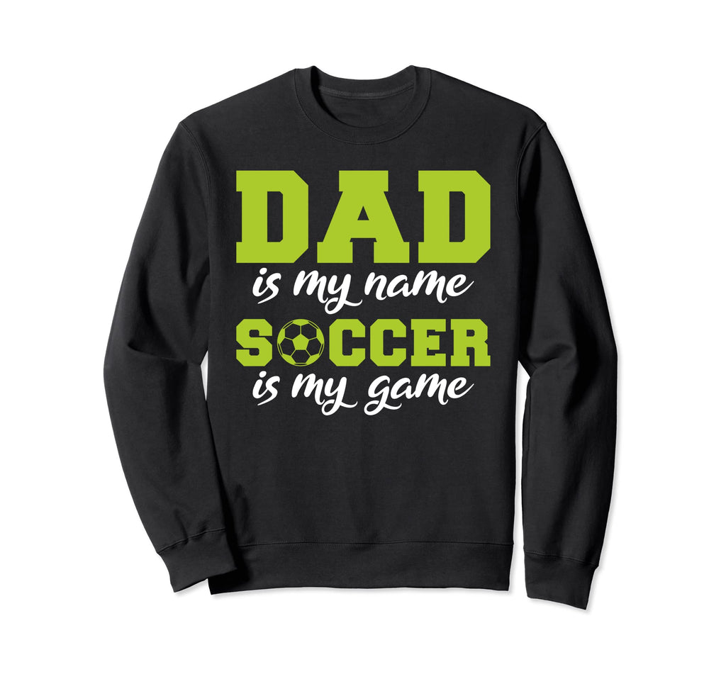 Dad Is My Name Soccer Is My Game Sweatshirt - Streetwear Style Men Women - T-Shirt, Sweatshirt, Hoodie
