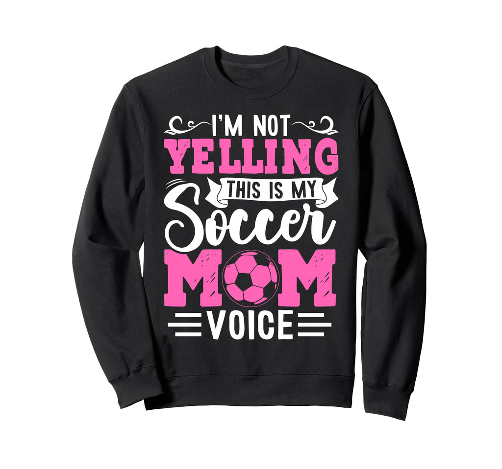 Im Not Yelling This Is My Soccer Sweatshirt - Custom Art Print Men Women - T-Shirt, Sweatshirt, Hoodie
