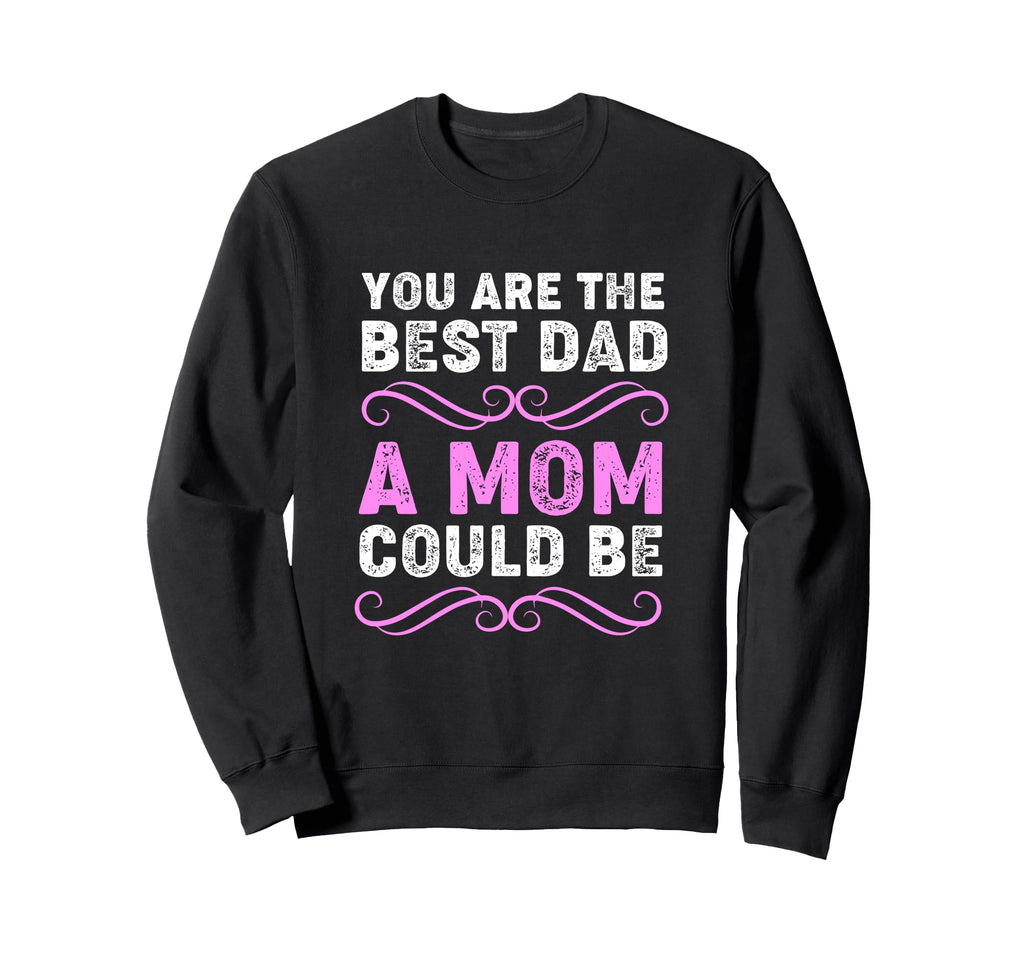 You Are Best Dad Mom Could Be Sweatshirt - Trendy Graphic Unisex - T-Shirt, Sweatshirt, Hoodie