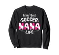 Soccer Nana Life Grandma Nana Sweatshirt - Fun Novelty Design Unisex - T-Shirt, Sweatshirt, Hoodie