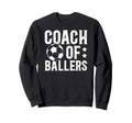 Coach Ballers Soccer Coach Soccer Sweatshirt - Unique Graphic Unisex - T-Shirt, Sweatshirt, Hoodie