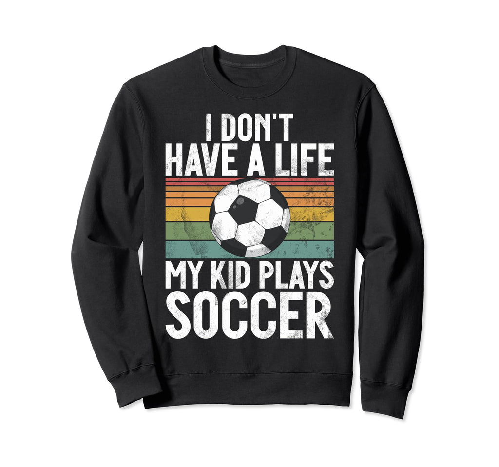 I Dont Have Life Soccer Mom And Dad Sweatshirt - Trendy Graphic Men Women - T-Shirt, Sweatshirt, Hoodie
