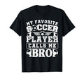 My Favorite Soccer Player Calls Me Bro T-Shirt - Graphic Print Unisex - T-Shirt, Sweatshirt, Hoodie