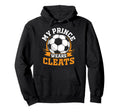 My Prince Wears Cleats Soccer Player Hoodie - Novelty Apparel for Adults - T-Shirt, Sweatshirt, Hoodie