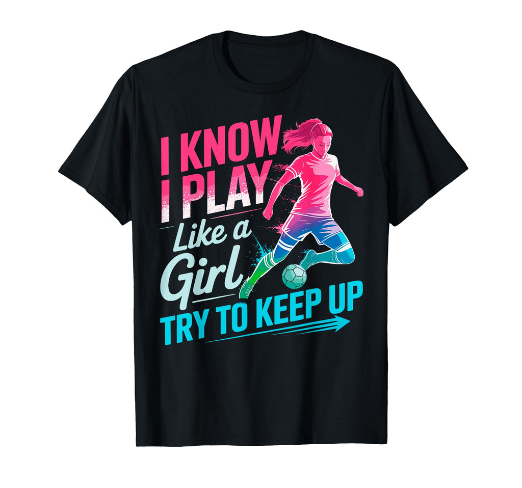 I Know I Play Like Try To Keep Up Soccer T-Shirt - Streetwear Style Unisex - T-Shirt, Sweatshirt, Hoodie