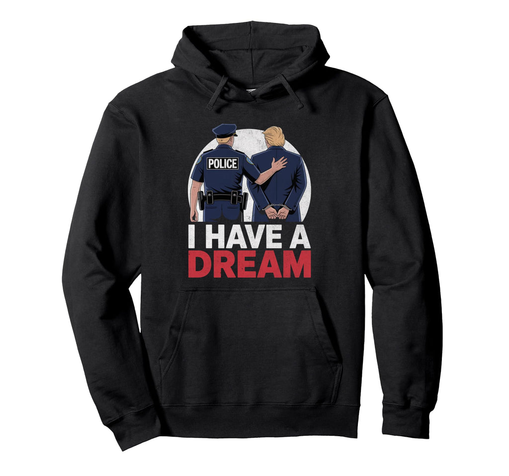 I Have Dream Funny Trump Police Hoodie - Minimalist Print for Adults - T-Shirt, Sweatshirt, Hoodie