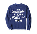 My Favorite Player Calls Me Mom Sweatshirt - Casual Everyday Wear Unisex - T-Shirt, Sweatshirt, Hoodie