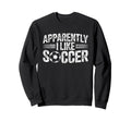Apparently I Like Soccer Game Day Mom Sweatshirt - Trendy Graphic Unisex - T-Shirt, Sweatshirt, Hoodie