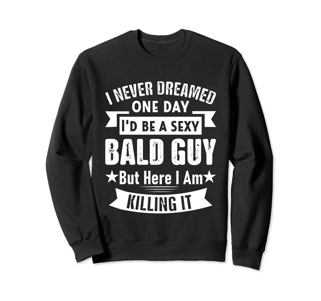 I Never Dream One Day I Would Be Sexy Sweatshirt - Streetwear Style Unisex - T-Shirt, Sweatshirt, Hoodie