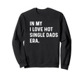 My I Love Hot Single Dads Era Funny Sweatshirt - Trendy Graphic Men Women - T-Shirt, Sweatshirt, Hoodie