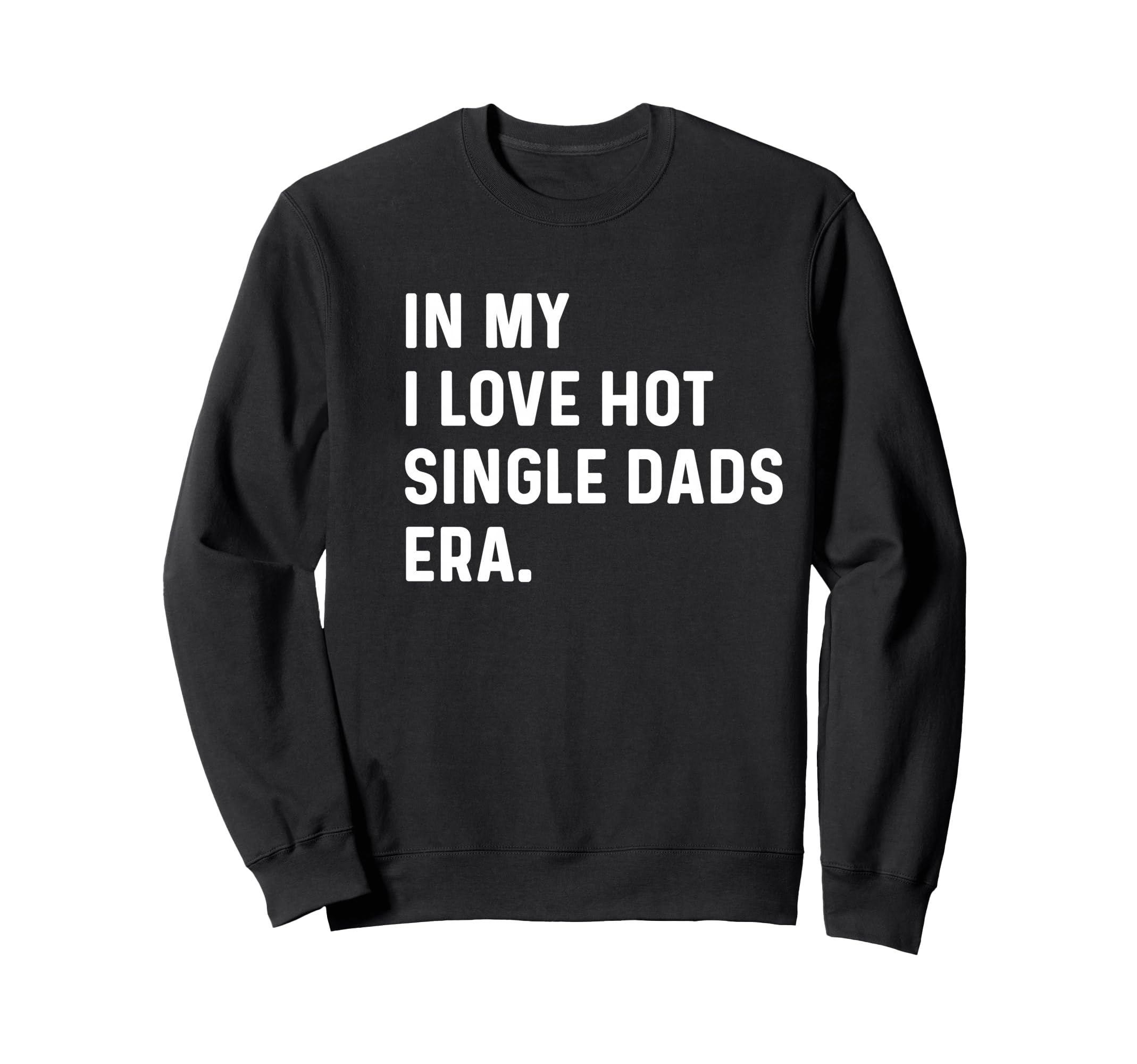 My I Love Hot Single Dads Era Funny Sweatshirt - Trendy Graphic Men Women - T-Shirt, Sweatshirt, Hoodie