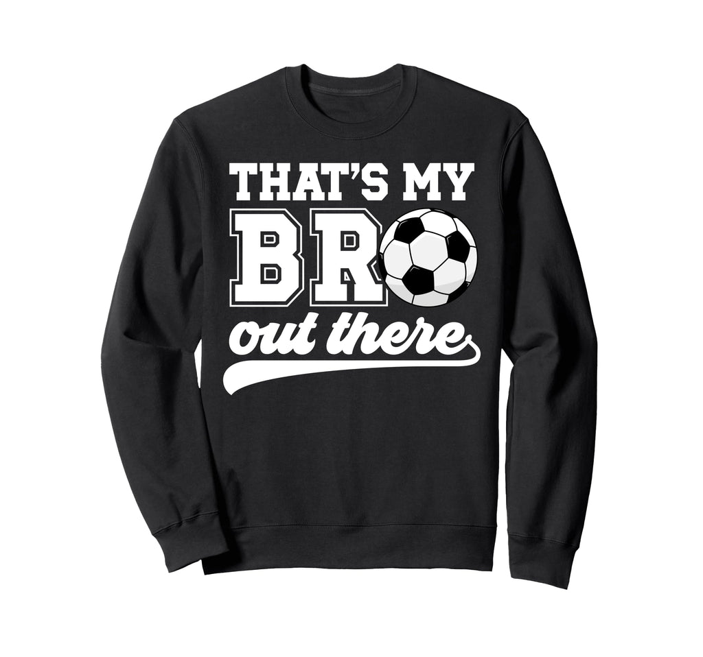 Thats My Bro Soccer Brother Soccer Sweatshirt - Custom Art Print Men Women - T-Shirt, Sweatshirt, Hoodie