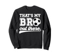 Thats My Bro Soccer Brother Soccer Sweatshirt - Custom Art Print Men Women - T-Shirt, Sweatshirt, Hoodie