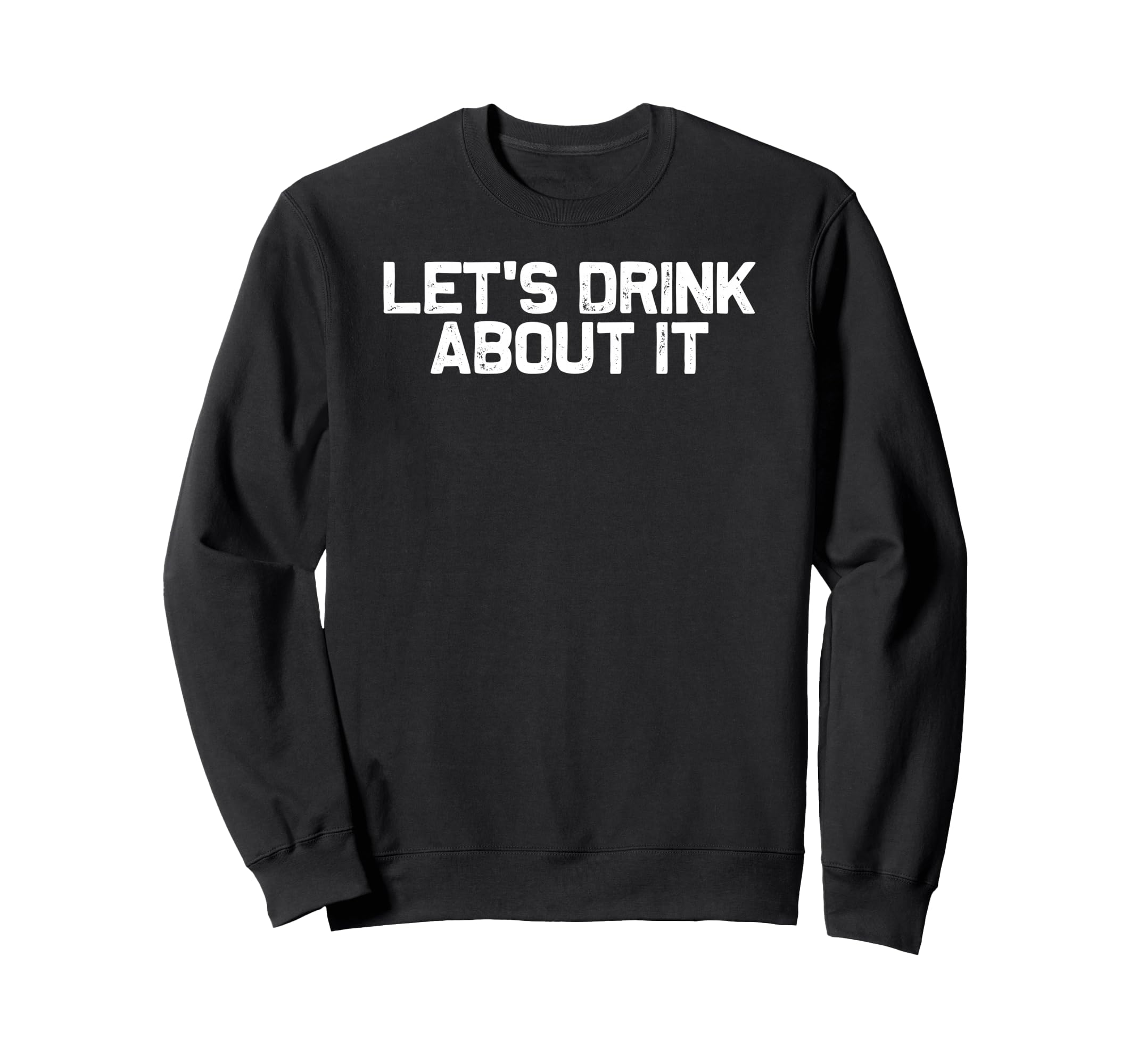 Funny Drinking Lets Drink About It Sweatshirt - Custom Art Print for Adults - T-Shirt, Sweatshirt, Hoodie